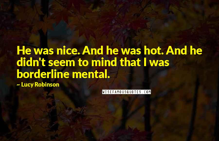 Lucy Robinson Quotes: He was nice. And he was hot. And he didn't seem to mind that I was borderline mental.