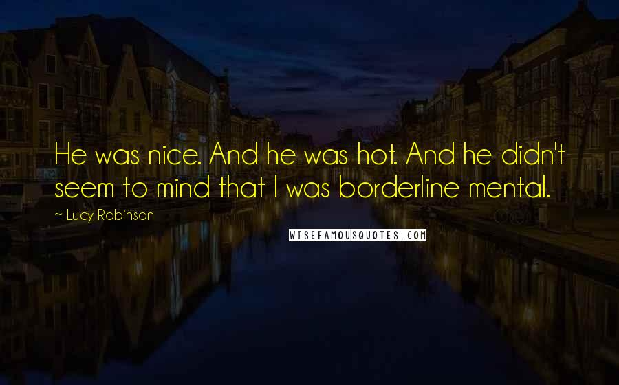 Lucy Robinson Quotes: He was nice. And he was hot. And he didn't seem to mind that I was borderline mental.