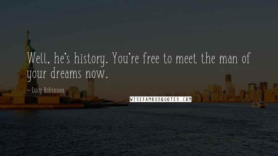 Lucy Robinson Quotes: Well, he's history. You're free to meet the man of your dreams now.