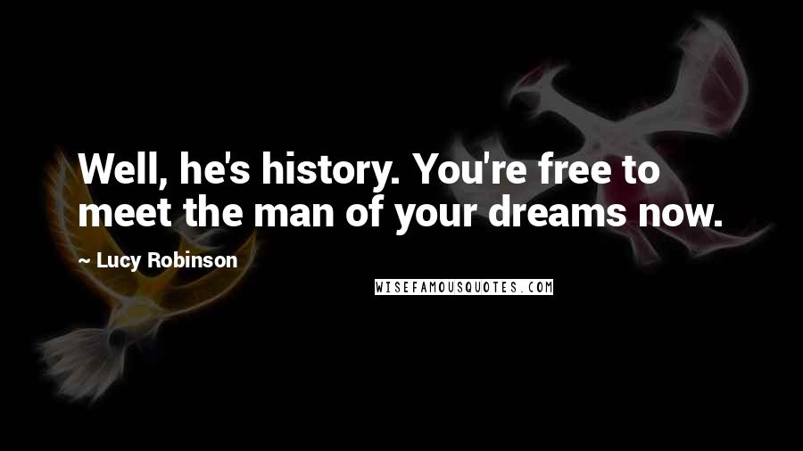 Lucy Robinson Quotes: Well, he's history. You're free to meet the man of your dreams now.