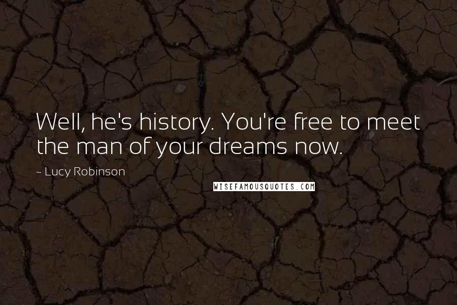 Lucy Robinson Quotes: Well, he's history. You're free to meet the man of your dreams now.