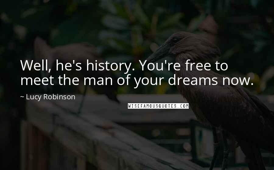 Lucy Robinson Quotes: Well, he's history. You're free to meet the man of your dreams now.