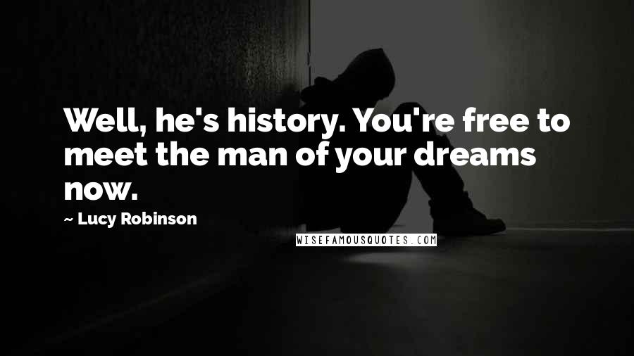 Lucy Robinson Quotes: Well, he's history. You're free to meet the man of your dreams now.