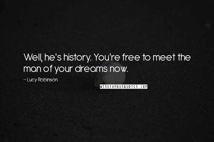 Lucy Robinson Quotes: Well, he's history. You're free to meet the man of your dreams now.