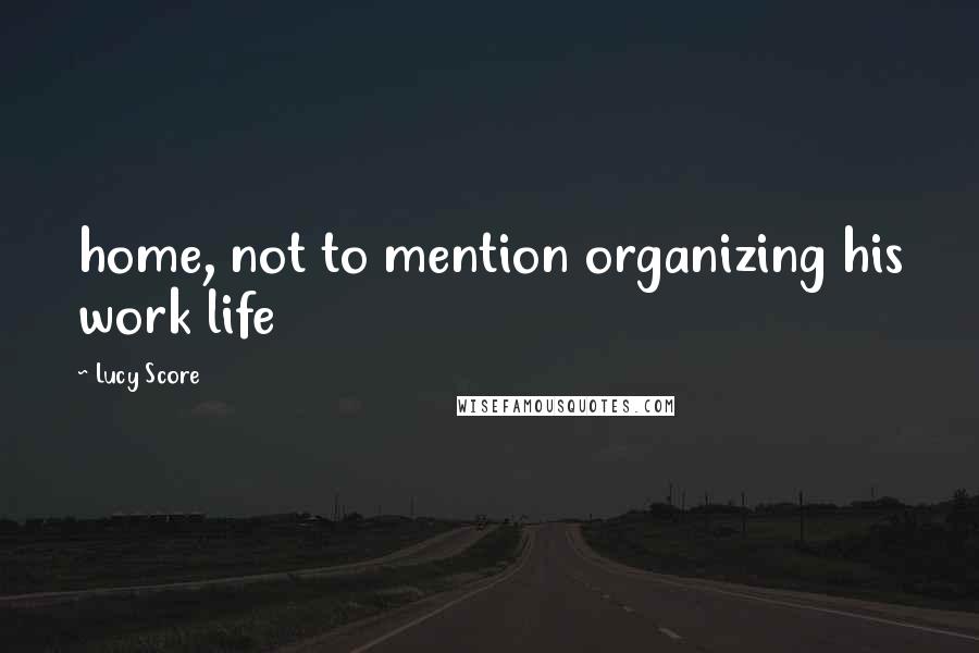 Lucy Score Quotes: home, not to mention organizing his work life