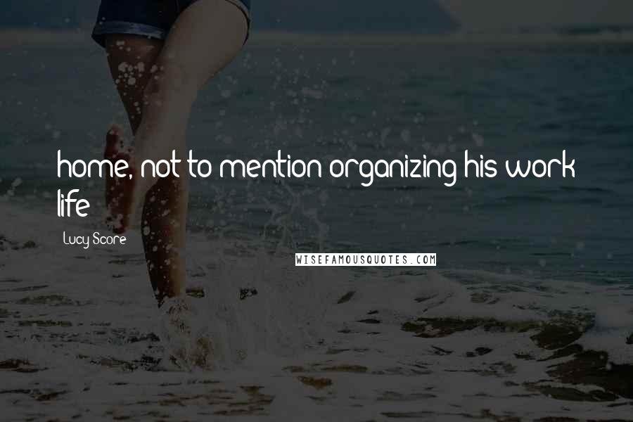 Lucy Score Quotes: home, not to mention organizing his work life
