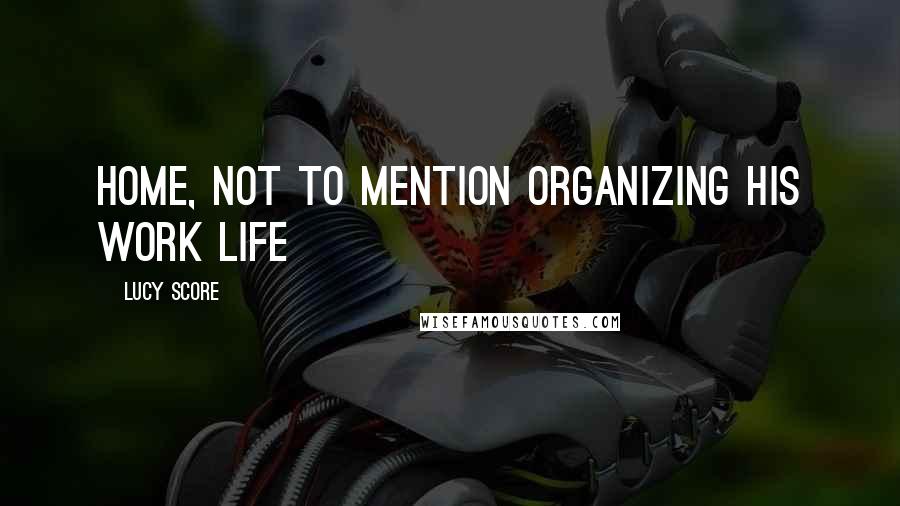Lucy Score Quotes: home, not to mention organizing his work life