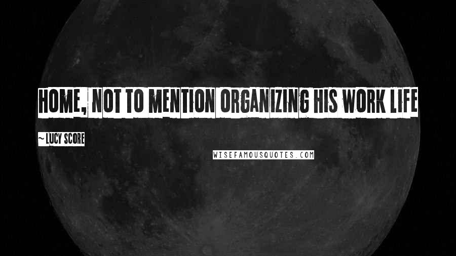 Lucy Score Quotes: home, not to mention organizing his work life