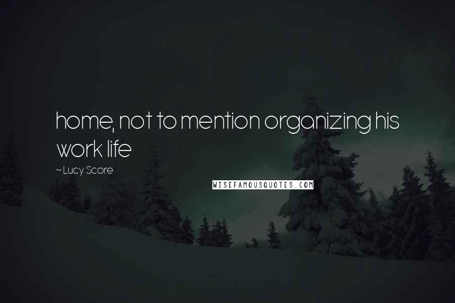 Lucy Score Quotes: home, not to mention organizing his work life