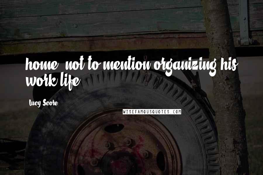 Lucy Score Quotes: home, not to mention organizing his work life