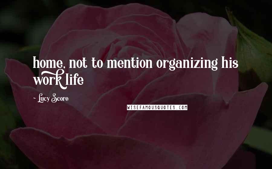 Lucy Score Quotes: home, not to mention organizing his work life