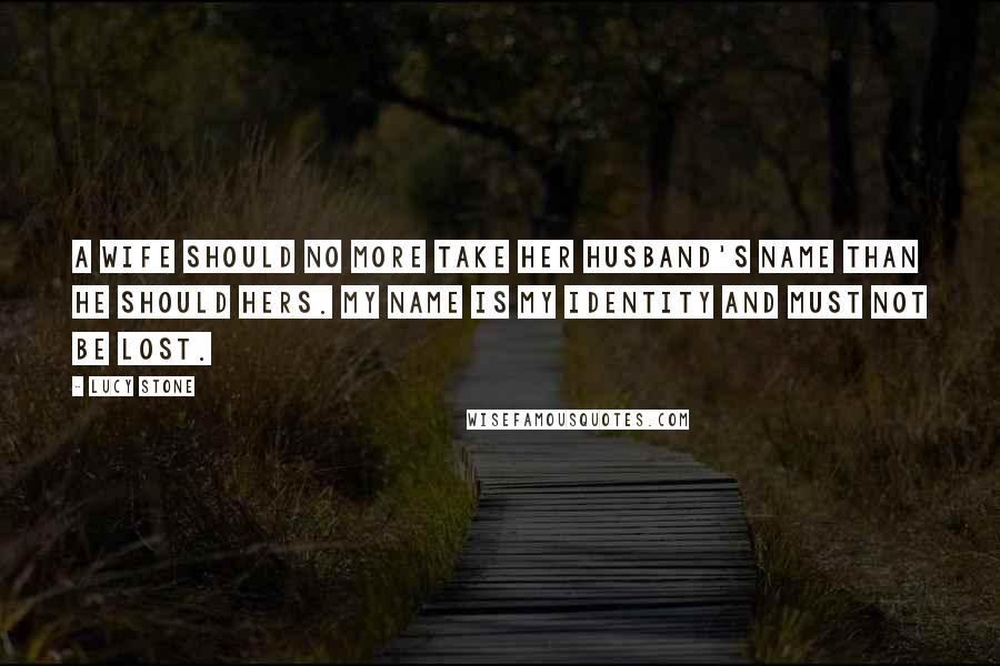 Lucy Stone Quotes: A wife should no more take her husband's name than he should hers. My name is my identity and must not be lost.