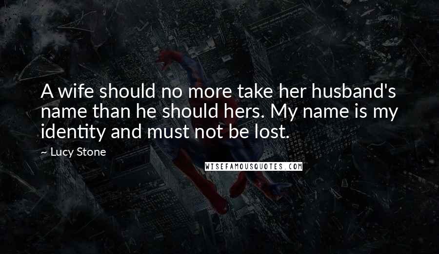 Lucy Stone Quotes: A wife should no more take her husband's name than he should hers. My name is my identity and must not be lost.