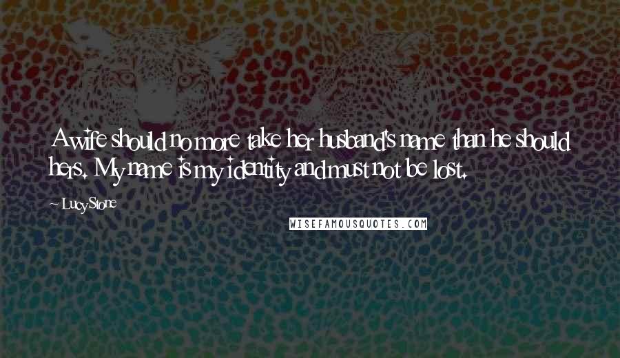 Lucy Stone Quotes: A wife should no more take her husband's name than he should hers. My name is my identity and must not be lost.
