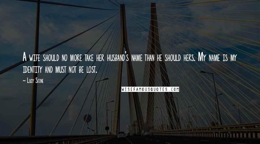 Lucy Stone Quotes: A wife should no more take her husband's name than he should hers. My name is my identity and must not be lost.
