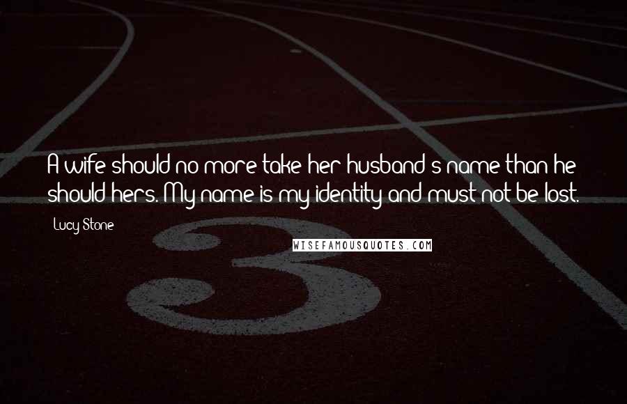 Lucy Stone Quotes: A wife should no more take her husband's name than he should hers. My name is my identity and must not be lost.