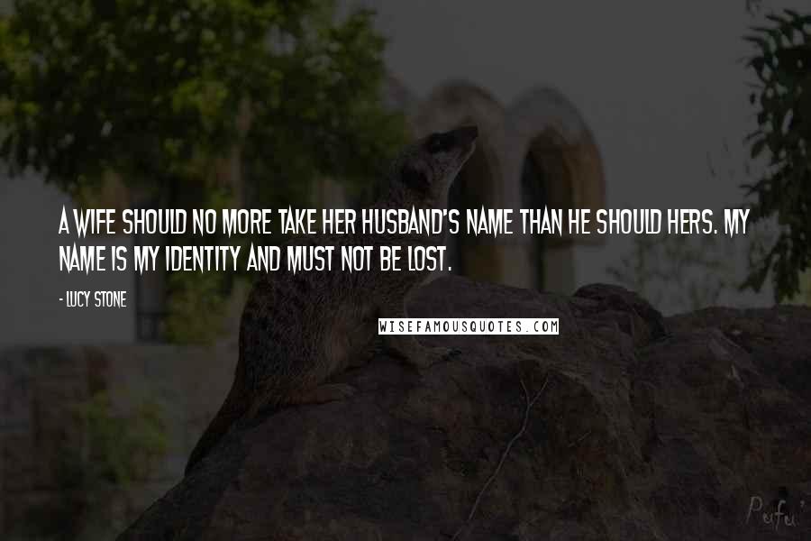 Lucy Stone Quotes: A wife should no more take her husband's name than he should hers. My name is my identity and must not be lost.