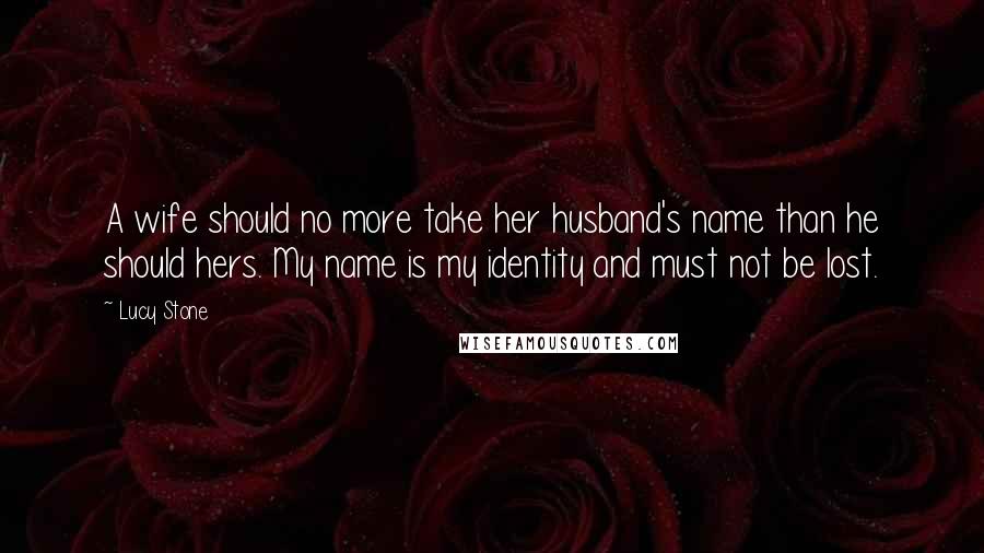 Lucy Stone Quotes: A wife should no more take her husband's name than he should hers. My name is my identity and must not be lost.