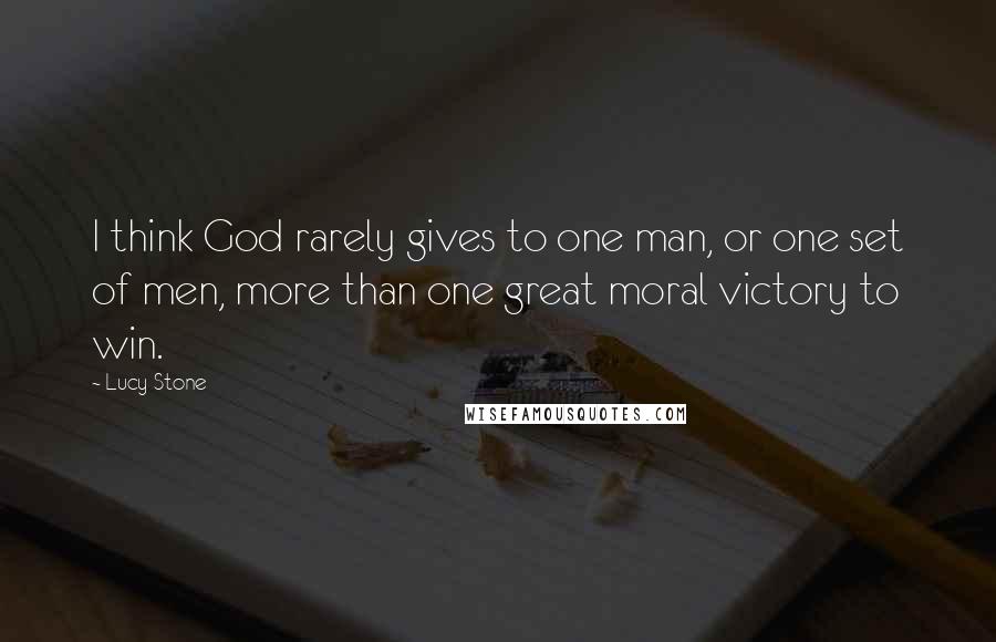 Lucy Stone Quotes: I think God rarely gives to one man, or one set of men, more than one great moral victory to win.