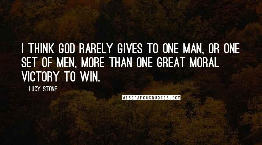 Lucy Stone Quotes: I think God rarely gives to one man, or one set of men, more than one great moral victory to win.