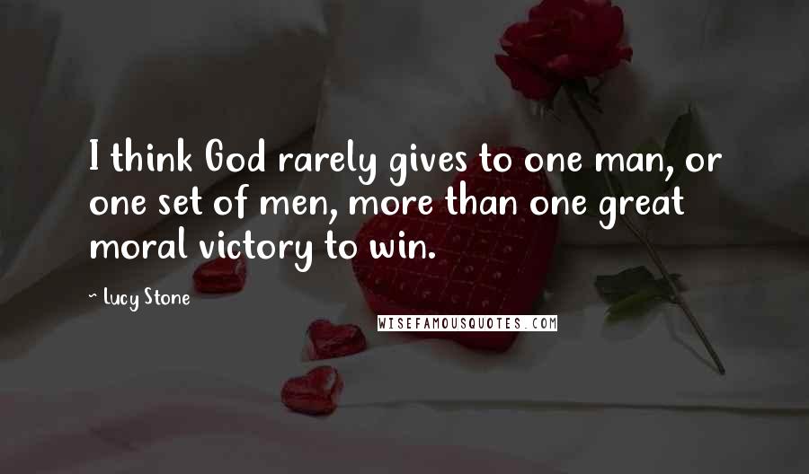 Lucy Stone Quotes: I think God rarely gives to one man, or one set of men, more than one great moral victory to win.