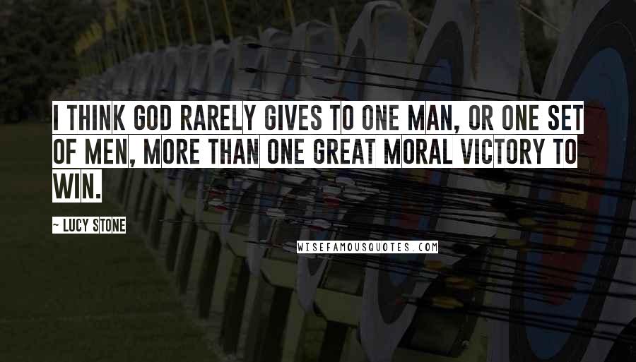 Lucy Stone Quotes: I think God rarely gives to one man, or one set of men, more than one great moral victory to win.