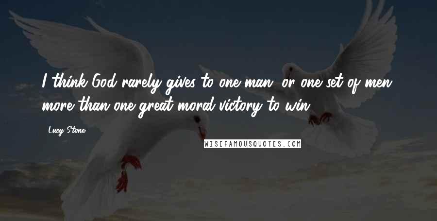 Lucy Stone Quotes: I think God rarely gives to one man, or one set of men, more than one great moral victory to win.