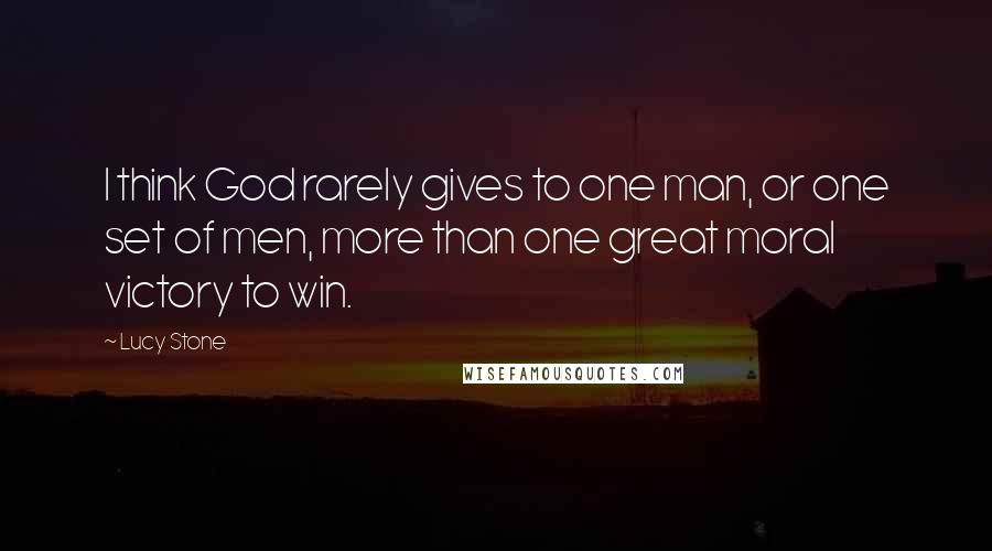 Lucy Stone Quotes: I think God rarely gives to one man, or one set of men, more than one great moral victory to win.
