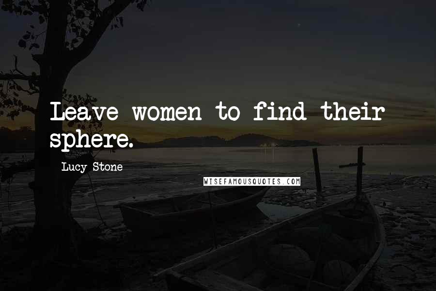 Lucy Stone Quotes: Leave women to find their sphere.
