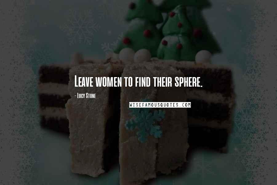 Lucy Stone Quotes: Leave women to find their sphere.