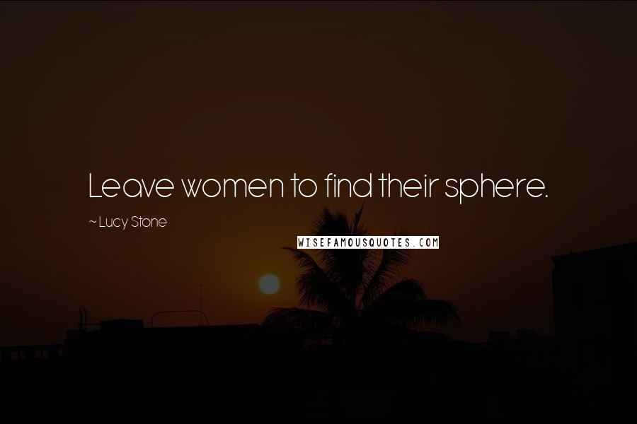 Lucy Stone Quotes: Leave women to find their sphere.