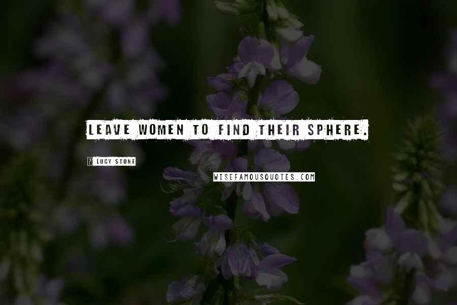 Lucy Stone Quotes: Leave women to find their sphere.