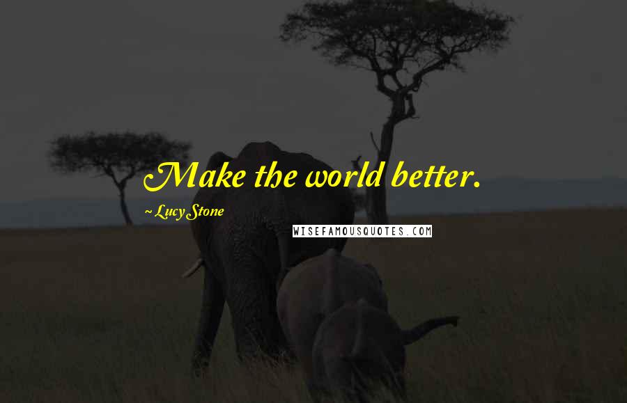 Lucy Stone Quotes: Make the world better.