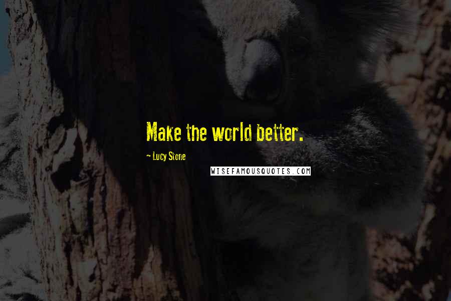 Lucy Stone Quotes: Make the world better.