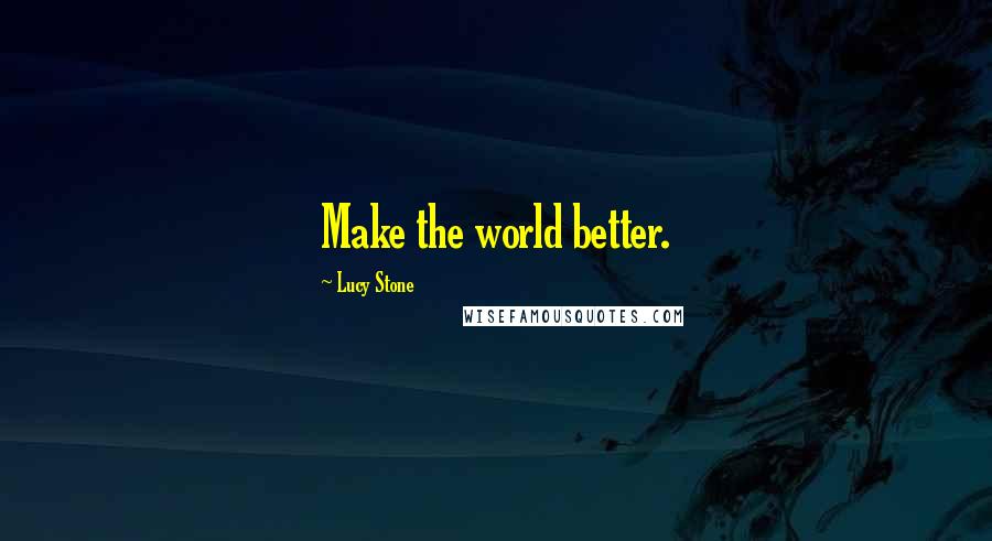 Lucy Stone Quotes: Make the world better.