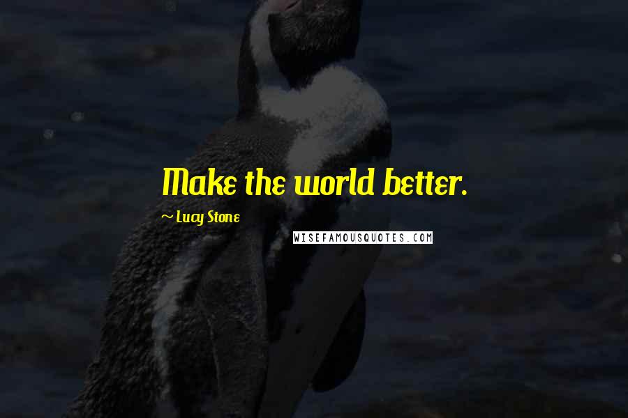 Lucy Stone Quotes: Make the world better.