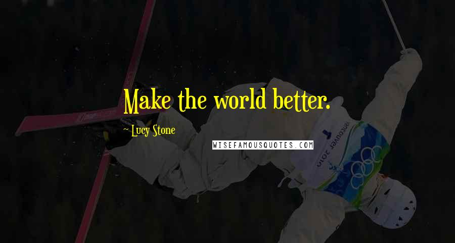 Lucy Stone Quotes: Make the world better.