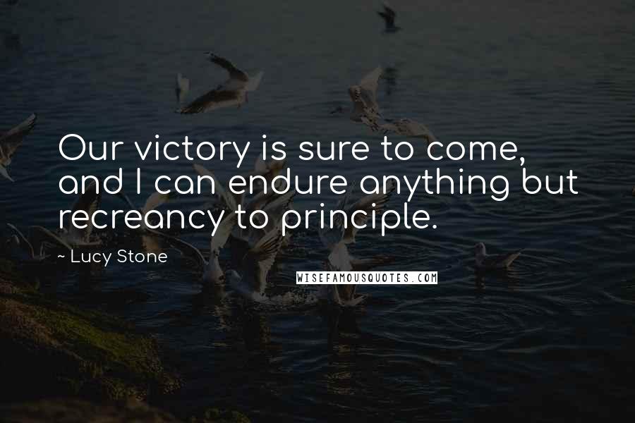 Lucy Stone Quotes: Our victory is sure to come, and I can endure anything but recreancy to principle.