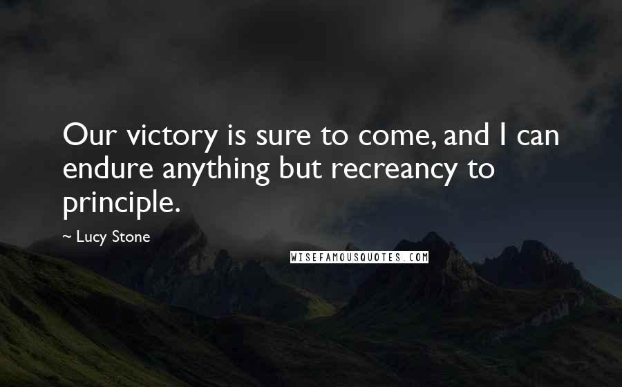 Lucy Stone Quotes: Our victory is sure to come, and I can endure anything but recreancy to principle.