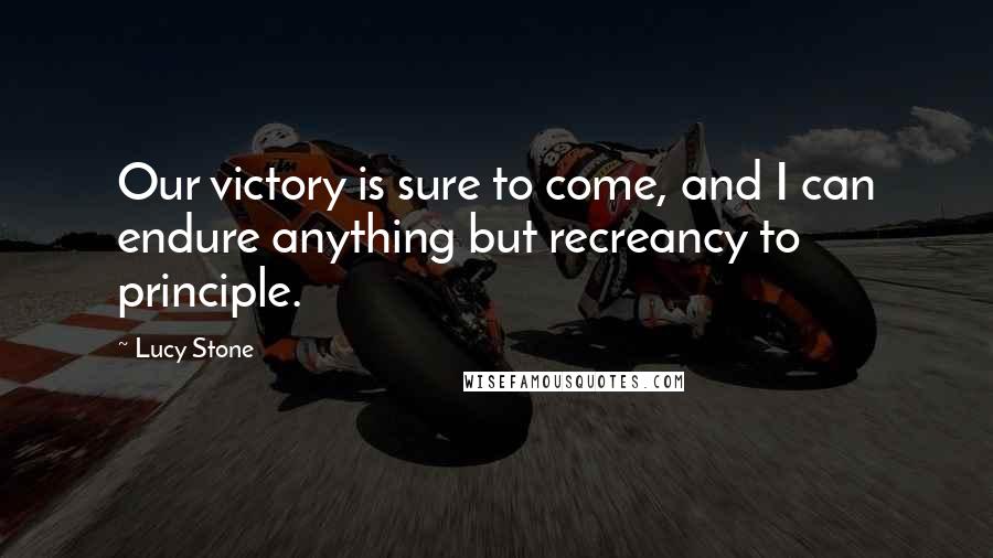 Lucy Stone Quotes: Our victory is sure to come, and I can endure anything but recreancy to principle.