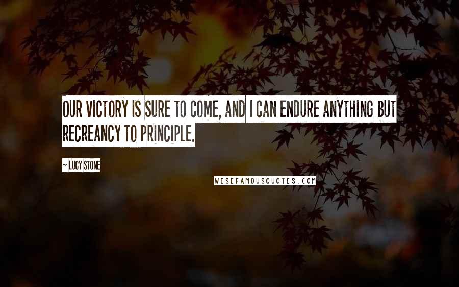 Lucy Stone Quotes: Our victory is sure to come, and I can endure anything but recreancy to principle.