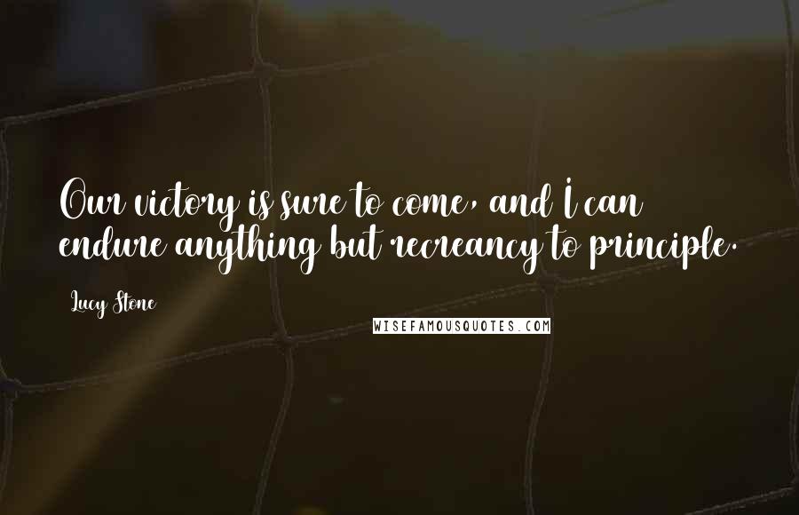 Lucy Stone Quotes: Our victory is sure to come, and I can endure anything but recreancy to principle.