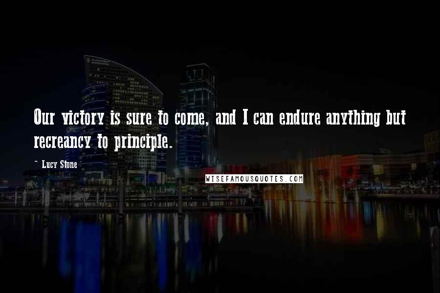 Lucy Stone Quotes: Our victory is sure to come, and I can endure anything but recreancy to principle.