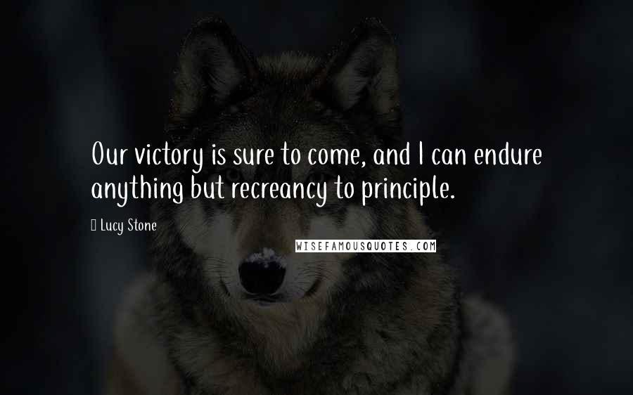 Lucy Stone Quotes: Our victory is sure to come, and I can endure anything but recreancy to principle.