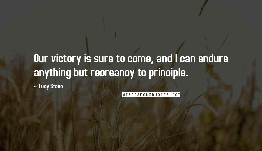 Lucy Stone Quotes: Our victory is sure to come, and I can endure anything but recreancy to principle.