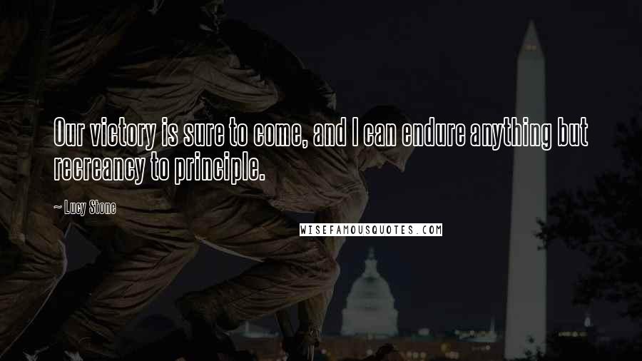 Lucy Stone Quotes: Our victory is sure to come, and I can endure anything but recreancy to principle.