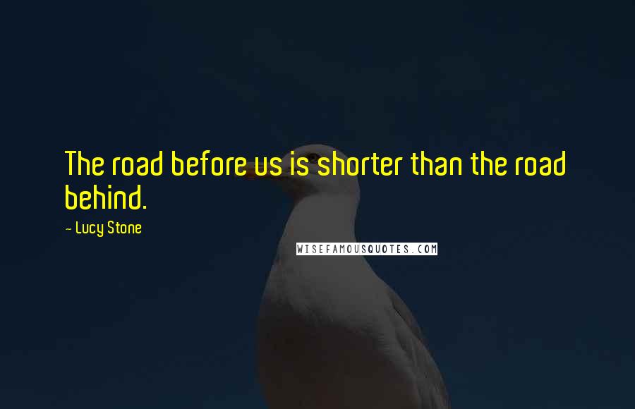 Lucy Stone Quotes: The road before us is shorter than the road behind.