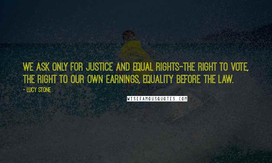 Lucy Stone Quotes: We ask only for justice and equal rights-the right to vote, the right to our own earnings, equality before the law.