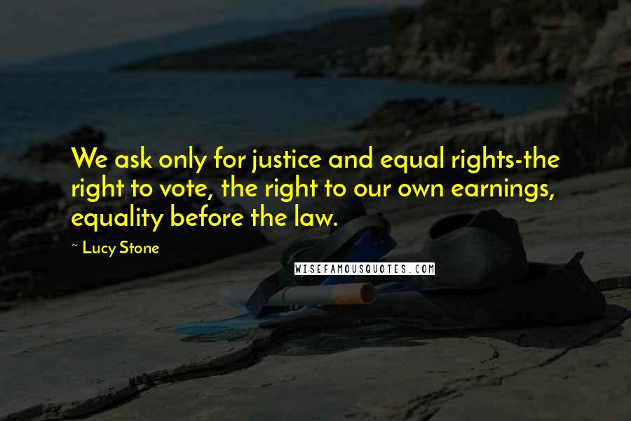 Lucy Stone Quotes: We ask only for justice and equal rights-the right to vote, the right to our own earnings, equality before the law.
