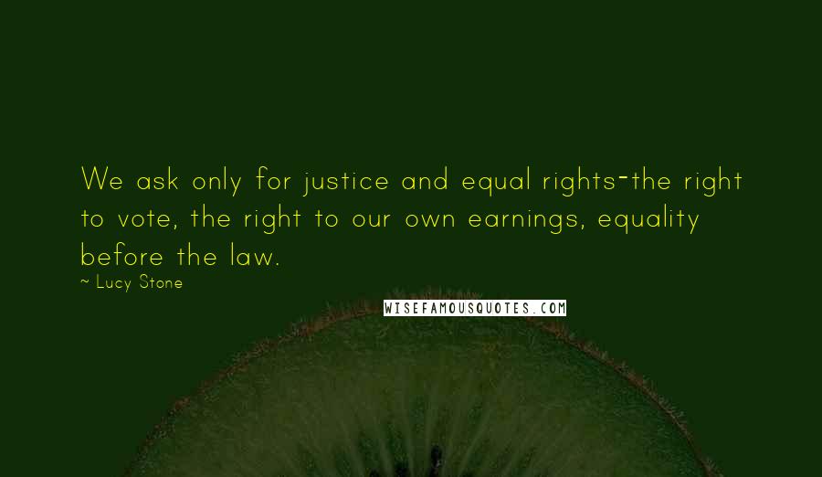 Lucy Stone Quotes: We ask only for justice and equal rights-the right to vote, the right to our own earnings, equality before the law.